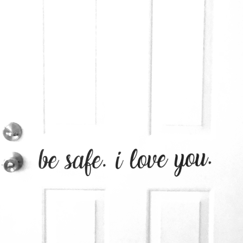 Be safe. I love you. Door decal.